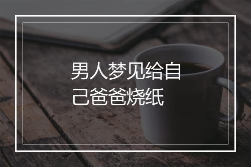 男人梦见给自己爸爸烧纸