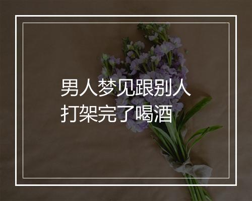 男人梦见跟别人打架完了喝酒