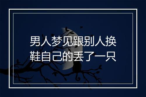 男人梦见跟别人换鞋自己的丢了一只