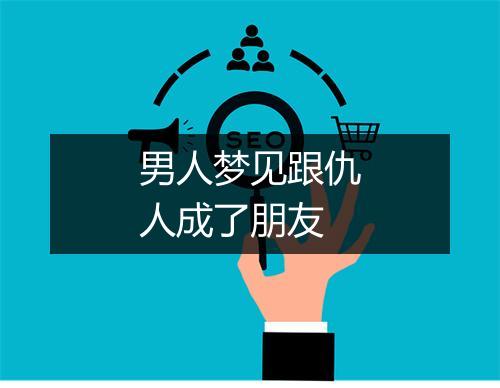 男人梦见跟仇人成了朋友