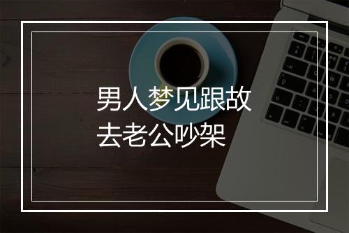 男人梦见跟故去老公吵架