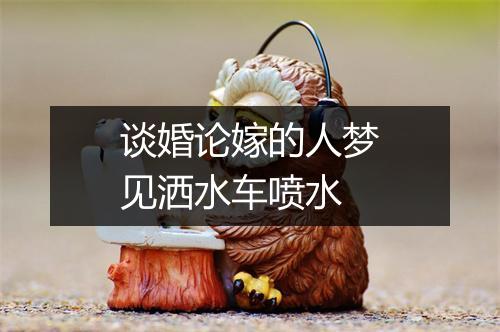 谈婚论嫁的人梦见洒水车喷水