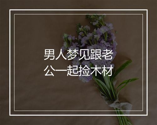 男人梦见跟老公一起捡木材