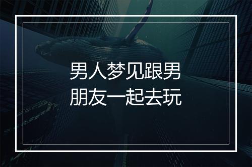 男人梦见跟男朋友一起去玩