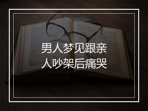 男人梦见跟亲人吵架后痛哭