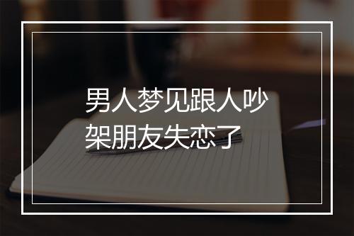 男人梦见跟人吵架朋友失恋了