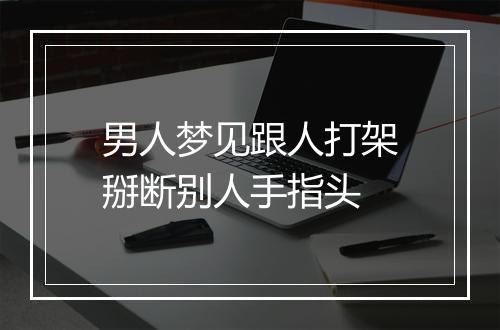 男人梦见跟人打架掰断别人手指头