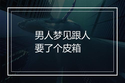 男人梦见跟人要了个皮箱