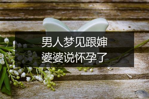 男人梦见跟婶婆婆说怀孕了