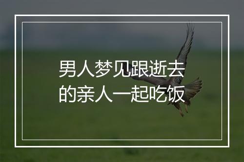 男人梦见跟逝去的亲人一起吃饭