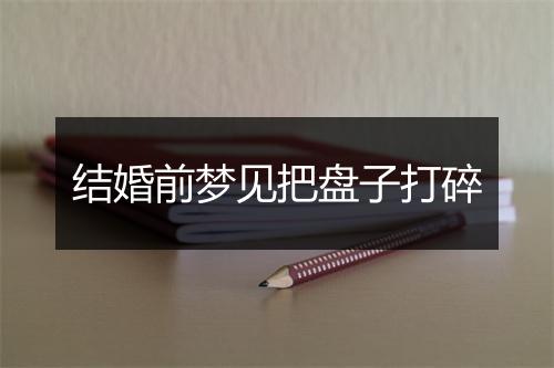 结婚前梦见把盘子打碎