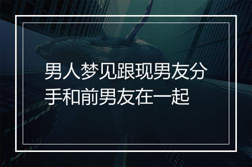 男人梦见跟现男友分手和前男友在一起