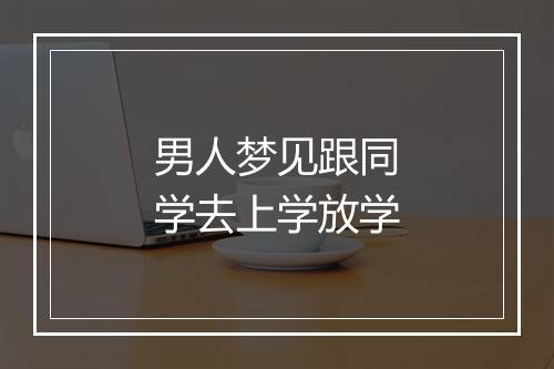 男人梦见跟同学去上学放学