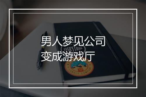 男人梦见公司变成游戏厅