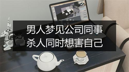 男人梦见公司同事杀人同时想害自己