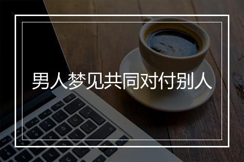 男人梦见共同对付别人