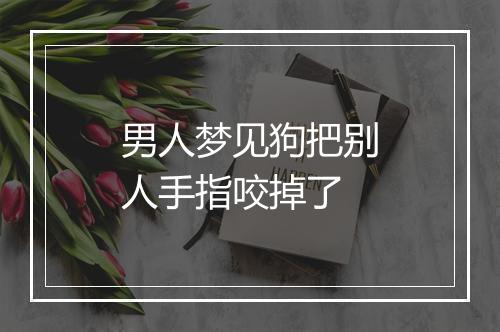 男人梦见狗把别人手指咬掉了