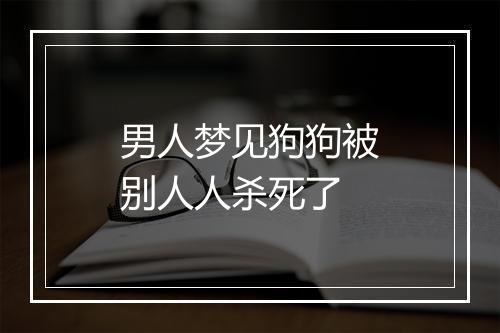 男人梦见狗狗被别人人杀死了