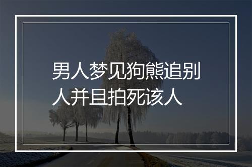 男人梦见狗熊追别人并且拍死该人