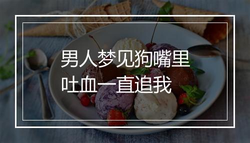 男人梦见狗嘴里吐血一直追我