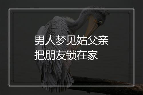 男人梦见姑父亲把朋友锁在家