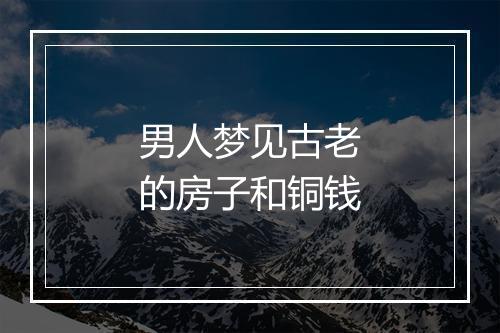 男人梦见古老的房子和铜钱