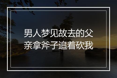 男人梦见故去的父亲拿斧子追着砍我