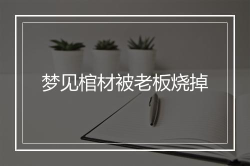 梦见棺材被老板烧掉