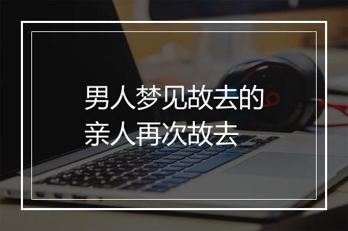 男人梦见故去的亲人再次故去