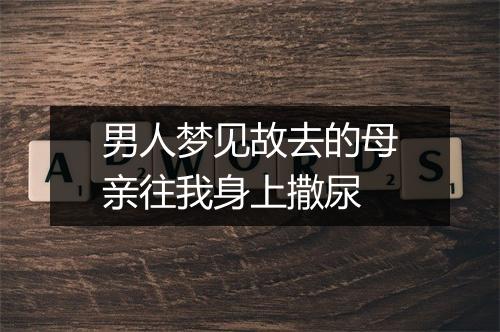 男人梦见故去的母亲往我身上撒尿