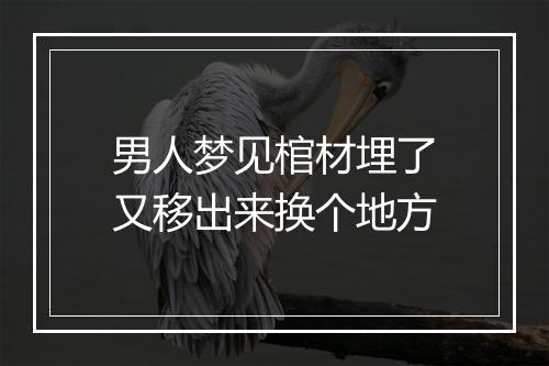 男人梦见棺材埋了又移出来换个地方