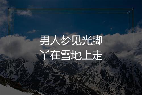 男人梦见光脚丫在雪地上走