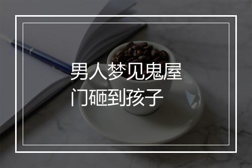 男人梦见鬼屋门砸到孩子