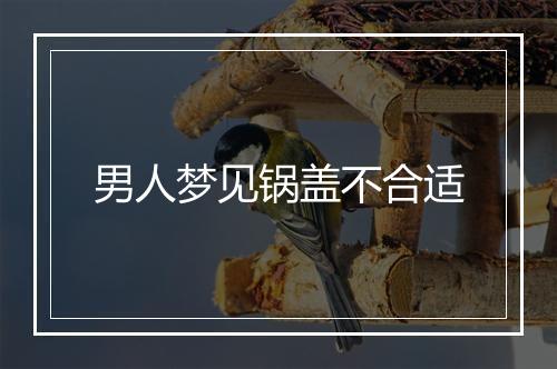 男人梦见锅盖不合适