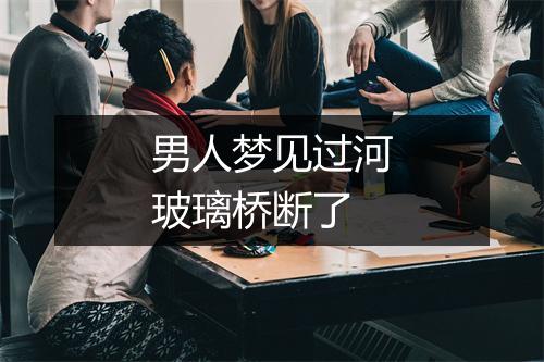 男人梦见过河玻璃桥断了