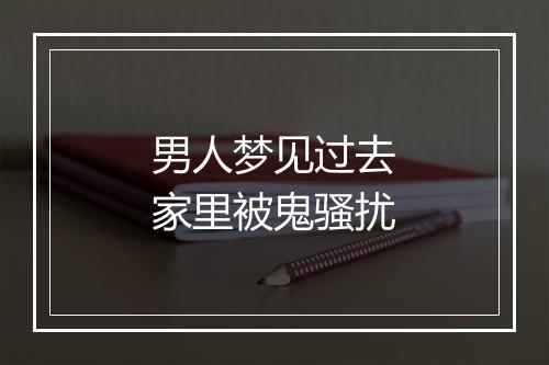 男人梦见过去家里被鬼骚扰