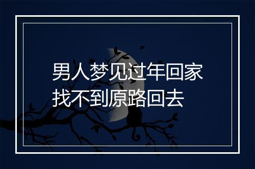 男人梦见过年回家找不到原路回去