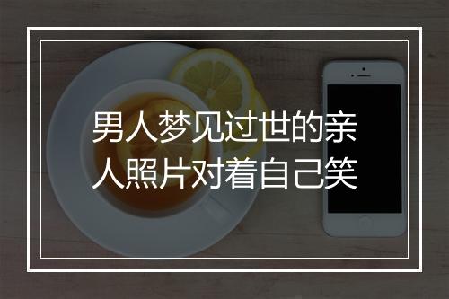 男人梦见过世的亲人照片对着自己笑