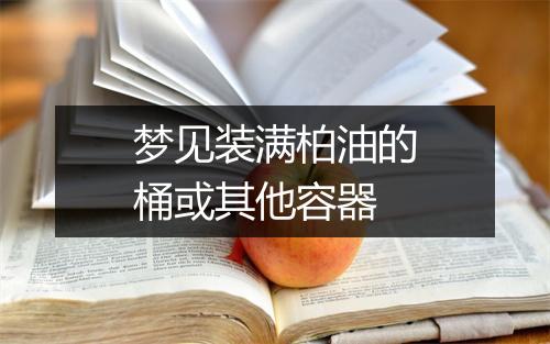 梦见装满柏油的桶或其他容器