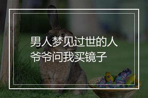 男人梦见过世的人爷爷问我买镜子