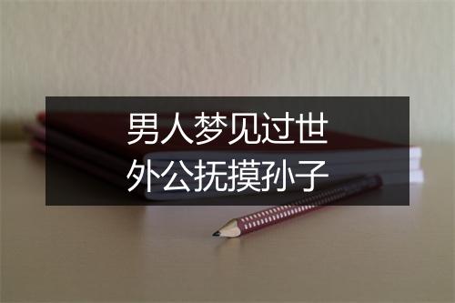 男人梦见过世外公抚摸孙子