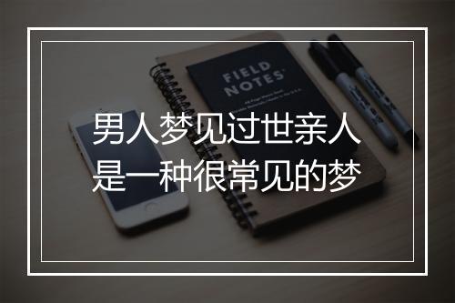 男人梦见过世亲人是一种很常见的梦