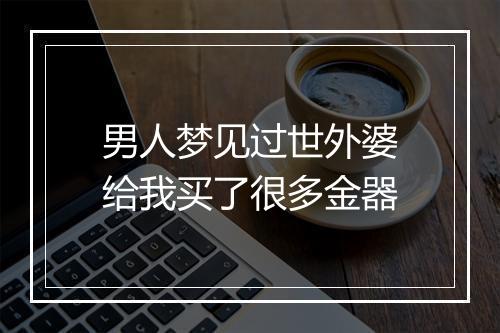 男人梦见过世外婆给我买了很多金器