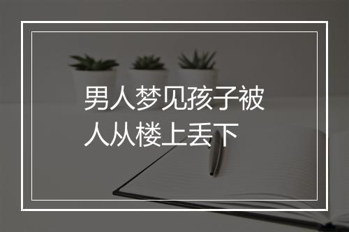 男人梦见孩子被人从楼上丢下