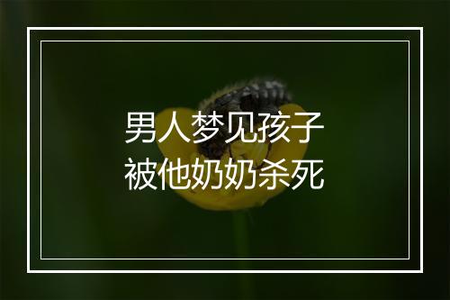 男人梦见孩子被他奶奶杀死