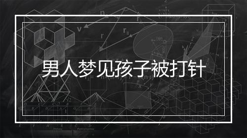 男人梦见孩子被打针