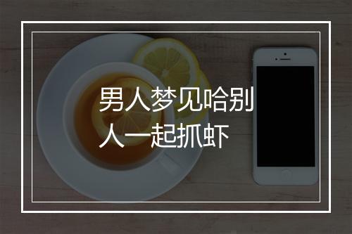 男人梦见哈别人一起抓虾