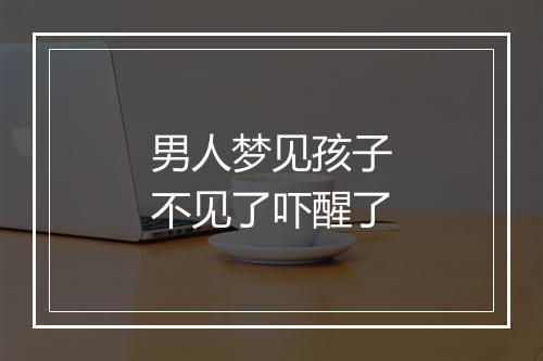 男人梦见孩子不见了吓醒了