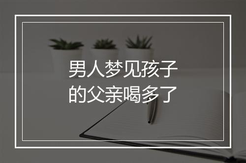 男人梦见孩子的父亲喝多了