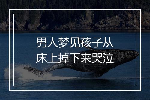 男人梦见孩子从床上掉下来哭泣